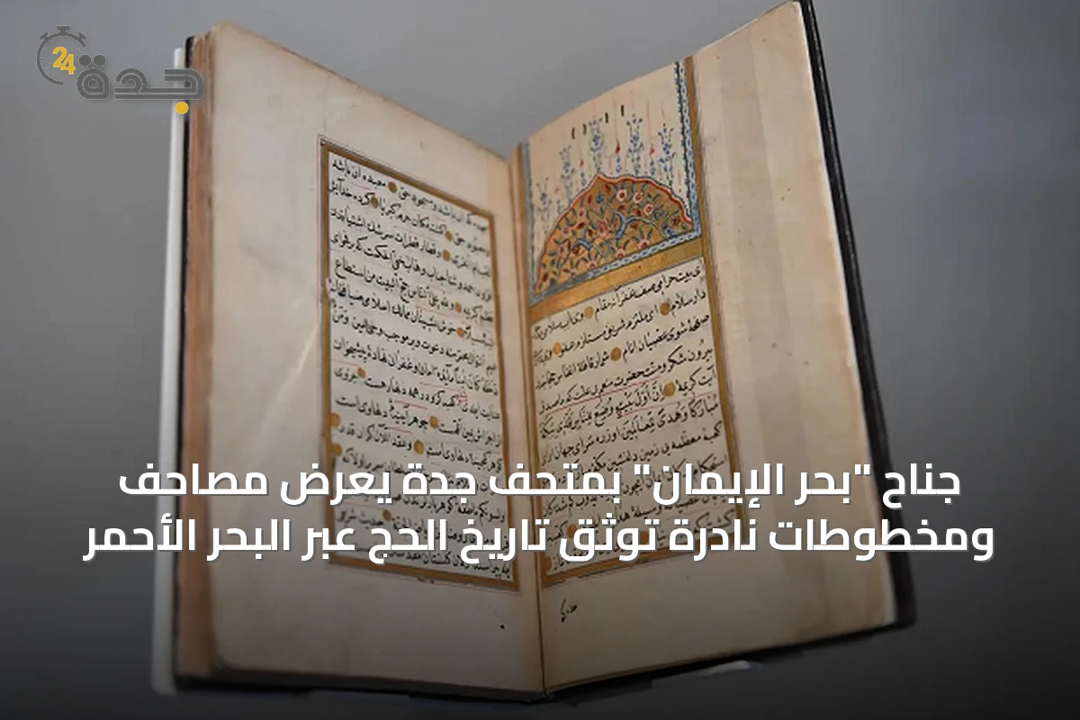 جناح "بحر الإيمان" بمتحف جدة يعرض مصاحف ومخطوطات نادرة توثق تاريخ الحج عبر البحر الأحمر