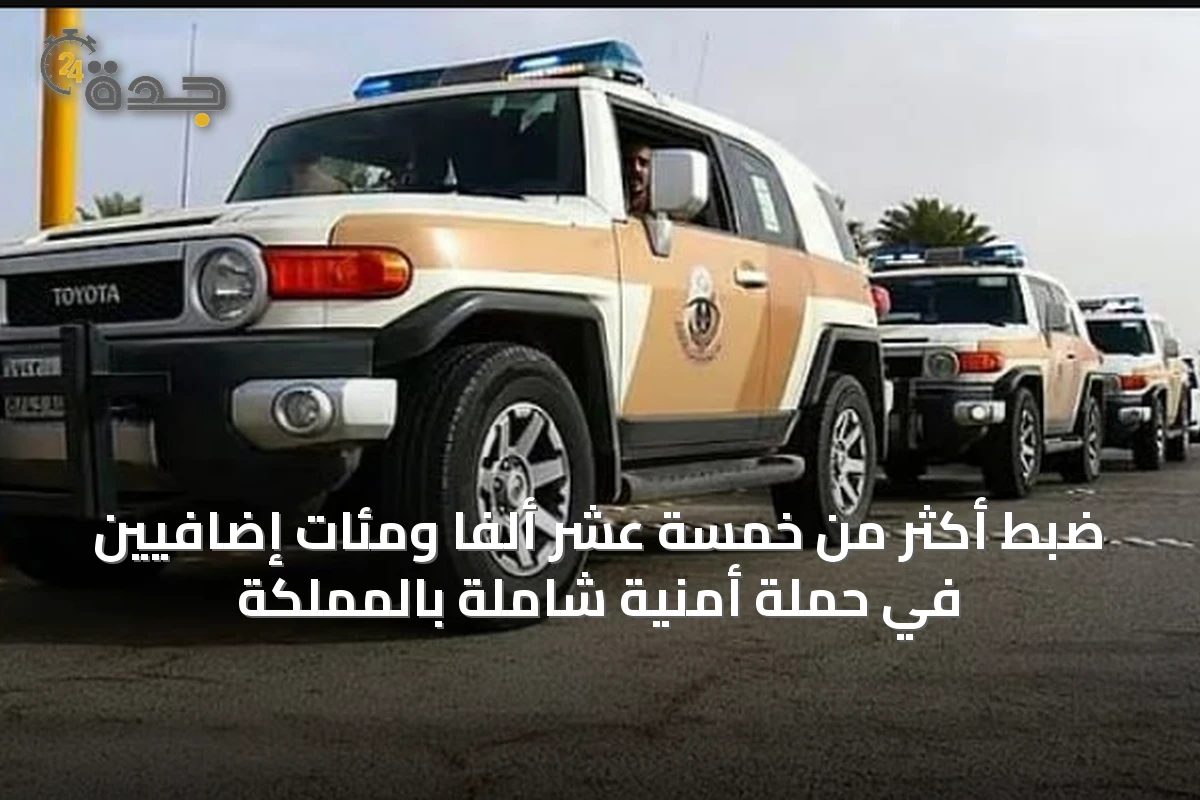 ضبط أكثر من خمسة عشر ألفاً ومئات إضافيين في حملة أمنية شاملة بالمملكة