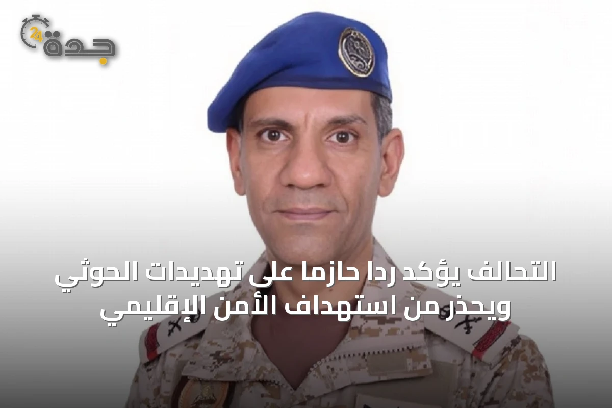 التحالف يؤكد رداً حازماً على تهديدات الحوثي ويحذر من استهداف الأمن الإقليمي
