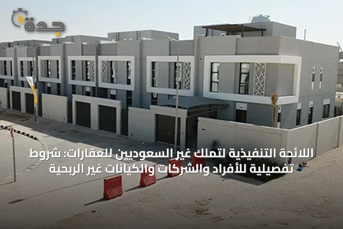 اللائحة التنفيذية لتملك غير السعوديين للعقارات: شروط تفصيلية للأفراد والشركات والكيانات غير الربحية