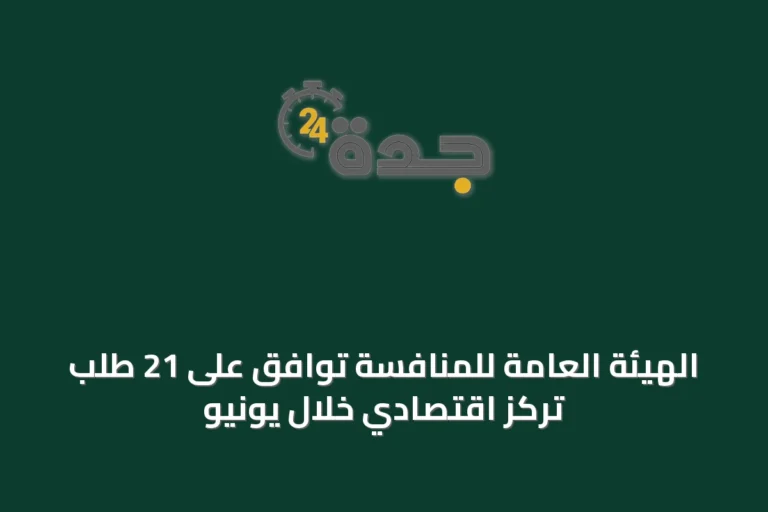 الهيئة العامة للمنافسة توافق على 21 طلب تركز اقتصادي خلال يونيو