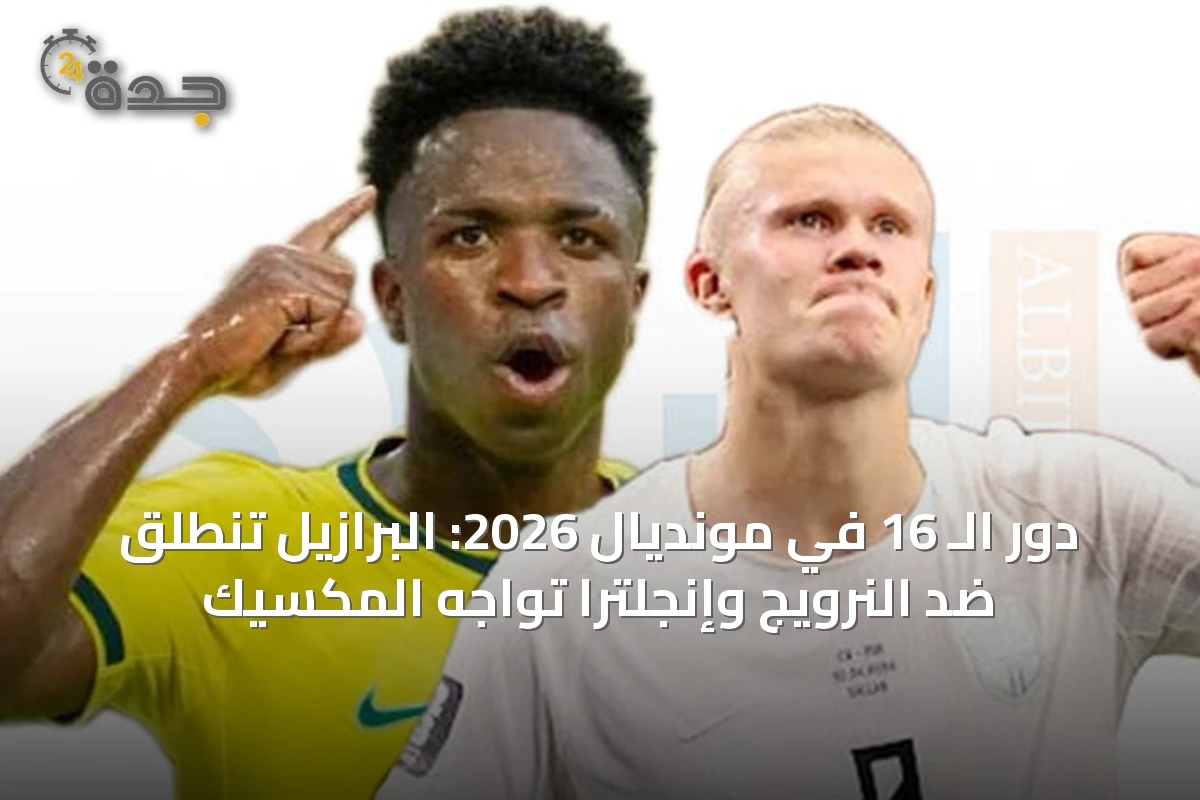 دور الـ 16 في مونديال 2026: البرازيل تنطلق ضد النرويج وإنجلترا تواجه المكسيك