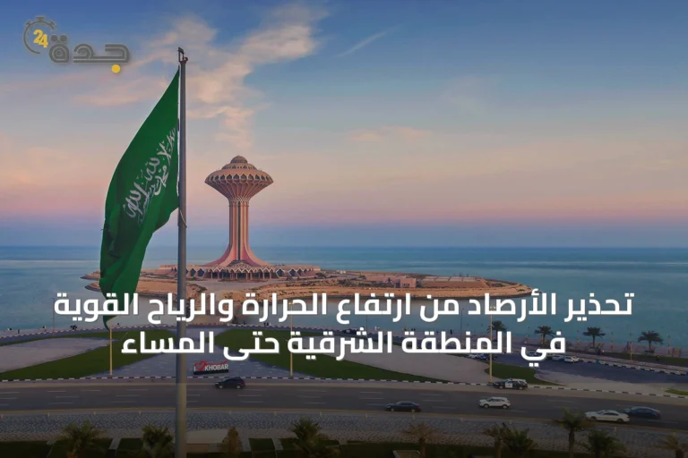 تحذير الأرصاد من ارتفاع الحرارة والرياح القوية في المنطقة الشرقية حتى المساء