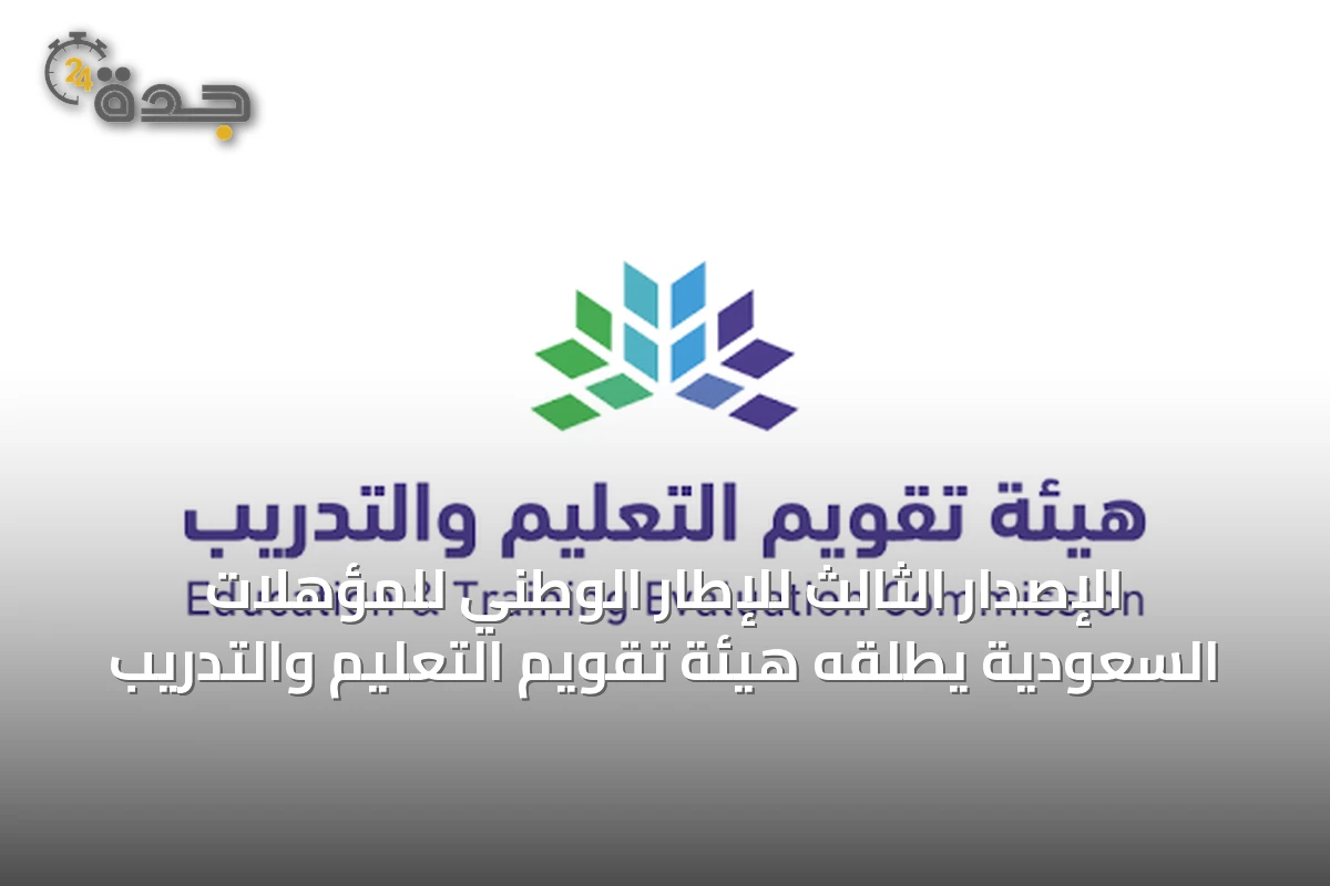الإصدار الثالث للإطار الوطني للمؤهلات السعودية يطلقه هيئة تقويم التعليم والتدريب