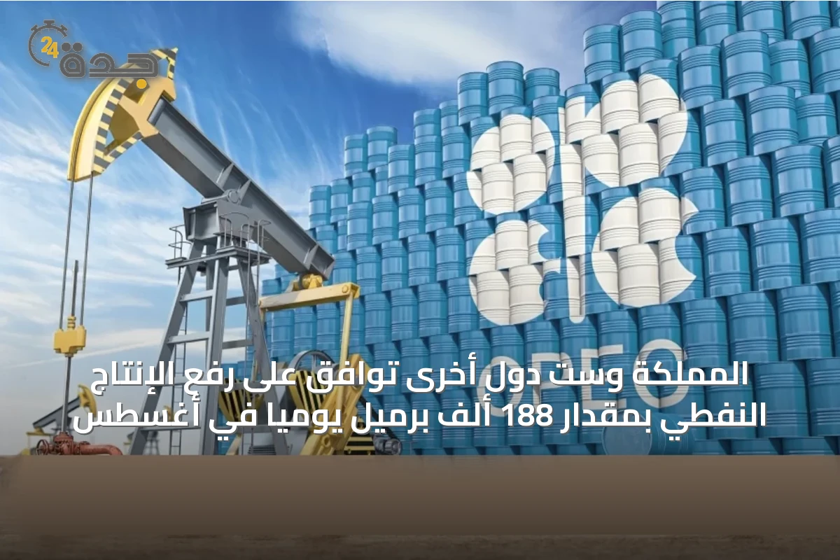 المملكة وست دول أخرى توافق على رفع الإنتاج النفطي بمقدار 188 ألف برميل يوميًا في أغسطس