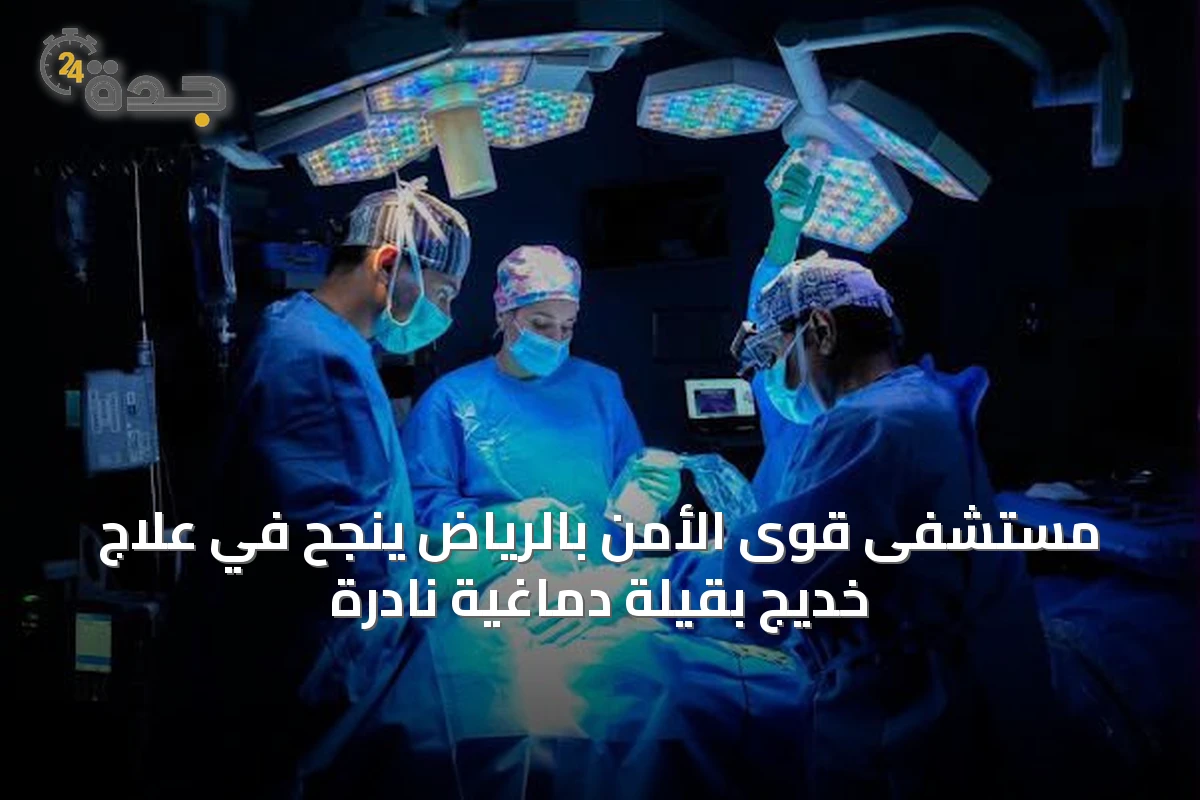 مستشفى قوى الأمن بالرياض ينجح في علاج خديج بقيلة دماغية نادرة