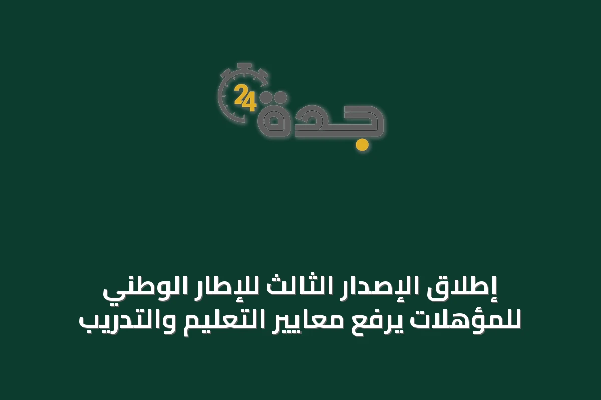 إطلاق الإصدار الثالث للإطار الوطني للمؤهلات يرفع معايير التعليم والتدريب