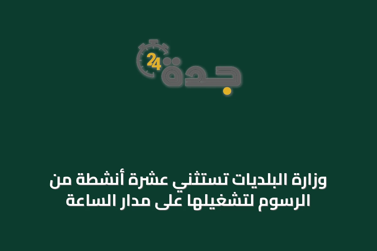 وزارة البلديات تستثني عشرة أنشطة من الرسوم لتشغيلها على مدار الساعة