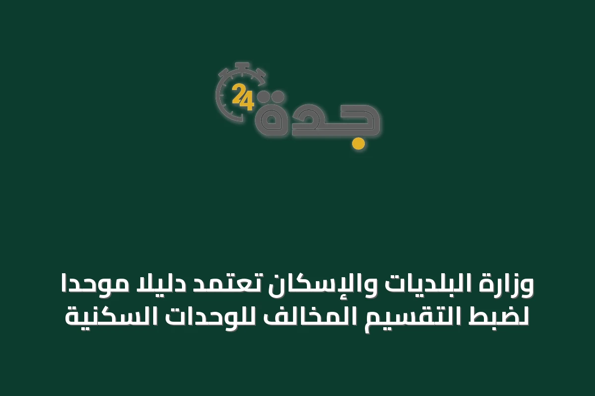 وزارة البلديات والإسكان تعتمد دليلاً موحداً لضبط التقسيم المخالف للوحدات السكنية
