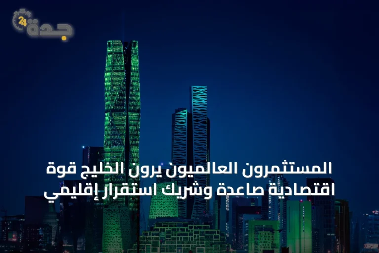 المستثمرون العالميون يرون الخليج قوة اقتصادية صاعدة وشريك استقرار إقليمي