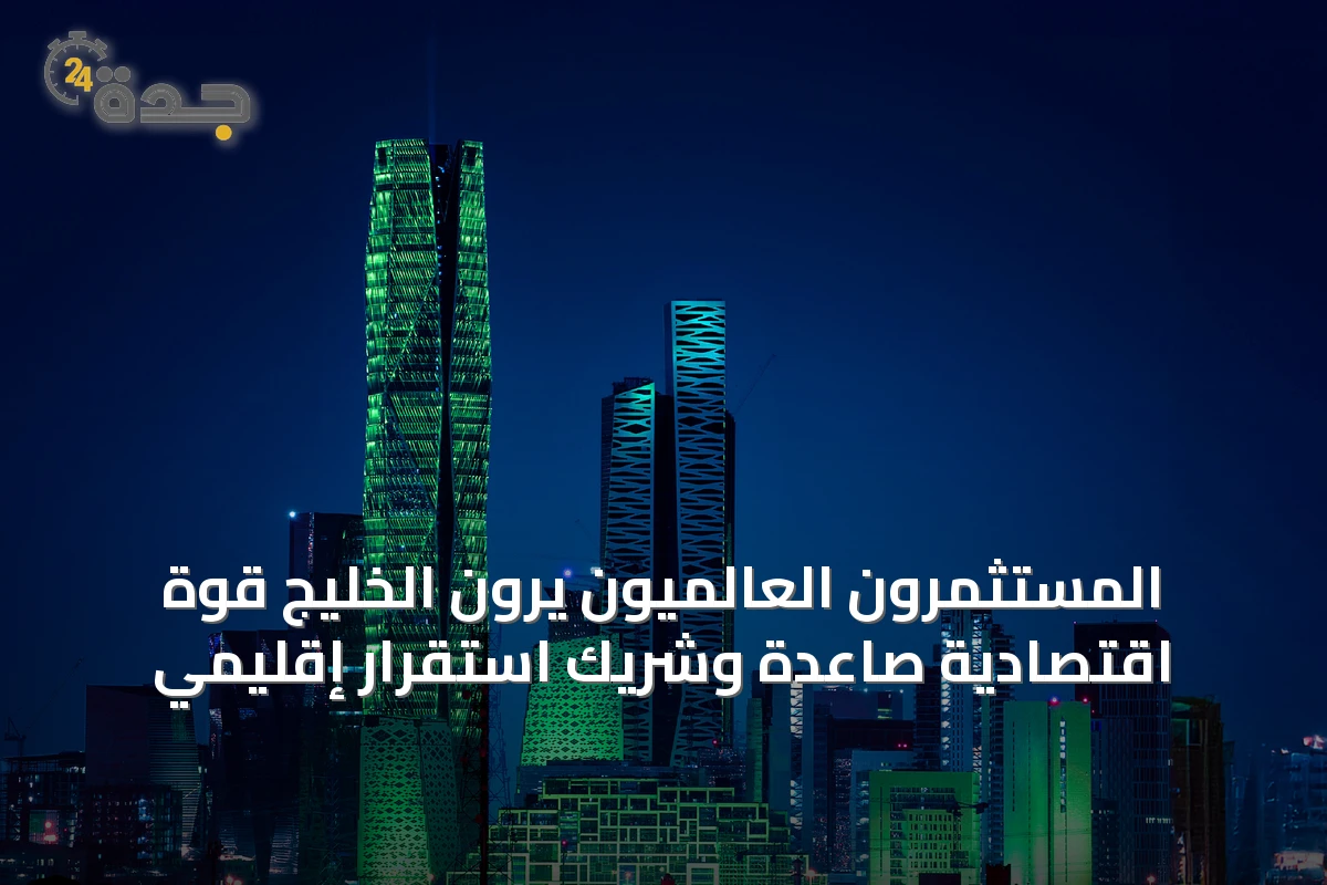 المستثمرون العالميون يرون الخليج قوة اقتصادية صاعدة وشريك استقرار إقليمي
