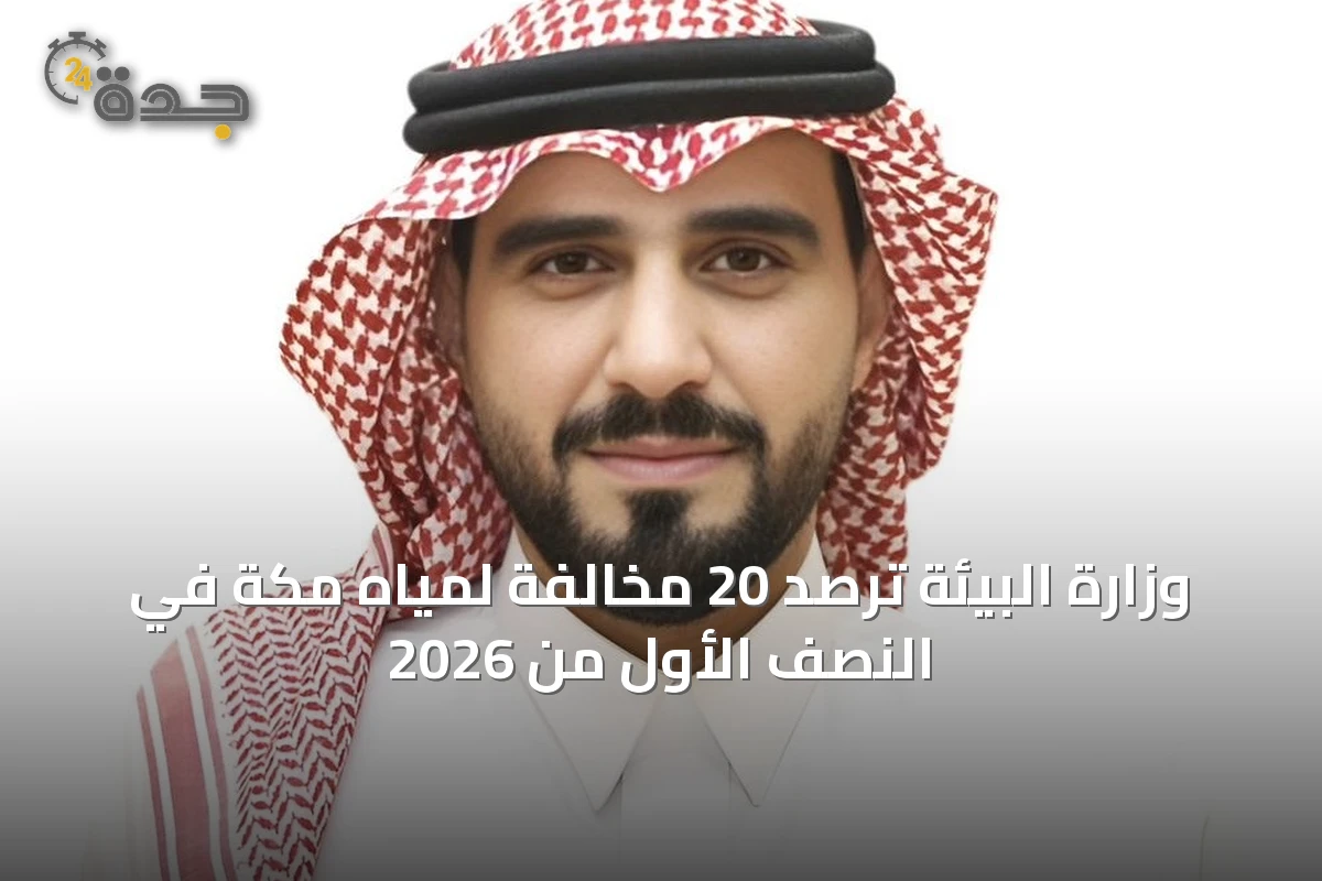 وزارة البيئة ترصد 20 مخالفة لمياه مكة في النصف الأول من 2026