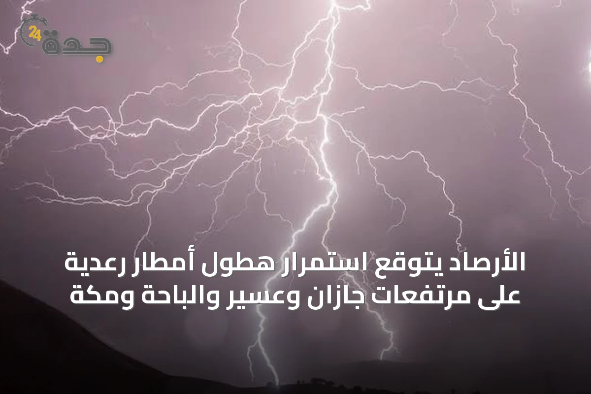 الأرصاد يتوقع استمرار هطول أمطار رعدية على مرتفعات جازان وعسير والباحة ومكة