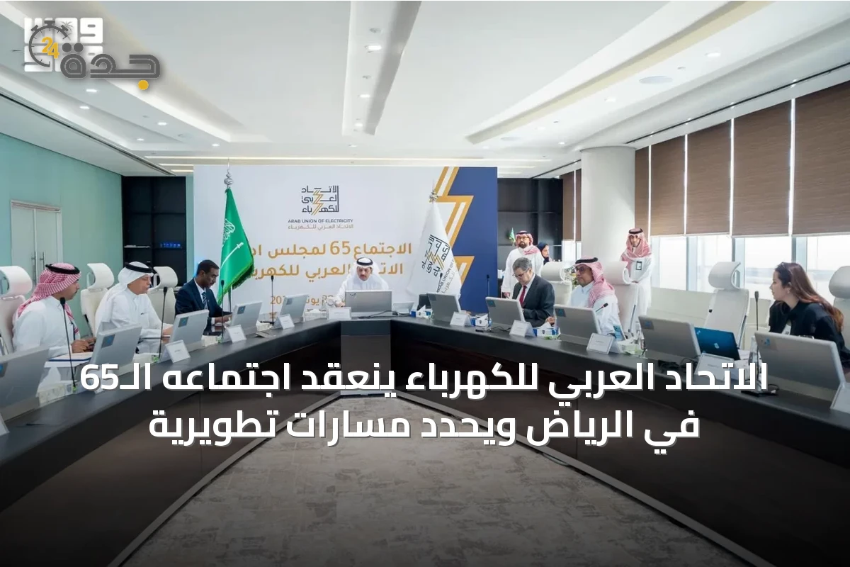 الاتحاد العربي للكهرباء ينعقد اجتماعه الـ65 في الرياض ويحدد مسارات تطويرية