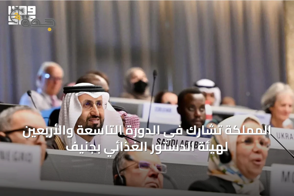 المملكة تشارك في الدورة التاسعة والأربعين لهيئة الدستور الغذائي بجنيف