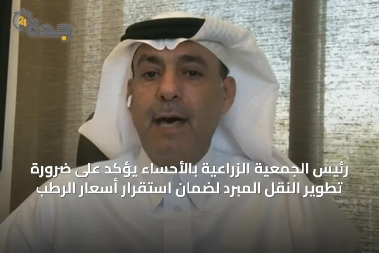 رئيس الجمعية الزراعية بالأحساء يؤكد على ضرورة تطوير النقل المبرد لضمان استقرار أسعار الرطب