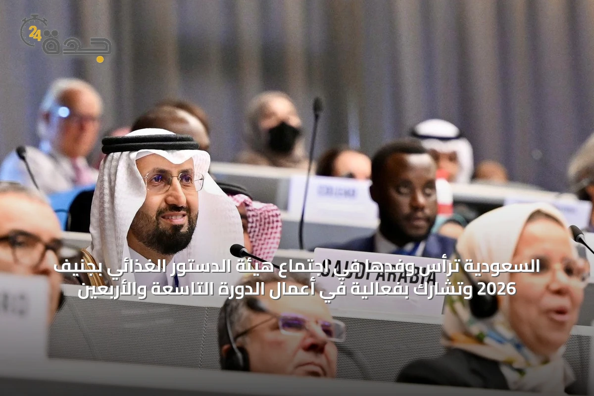 السعودية ترأس وفدها في اجتماع هيئة الدستور الغذائي بجنيف 2026 وتشارك بفعالية في أعمال الدورة التاسعة والأربعين