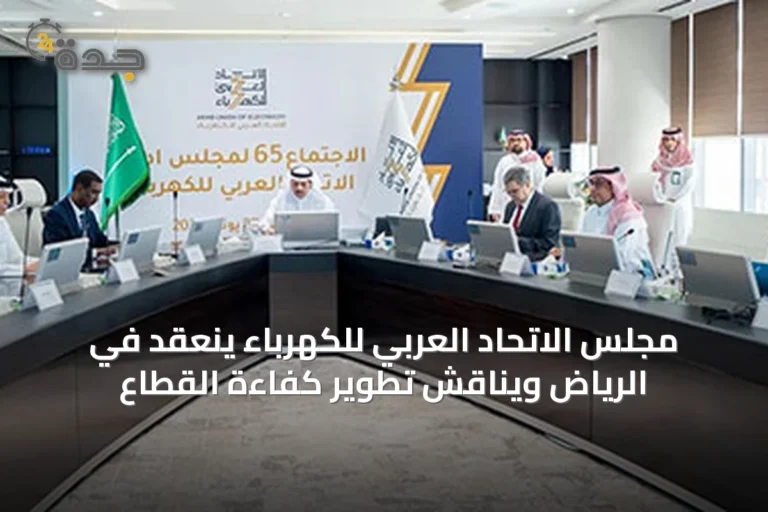 مجلس الاتحاد العربي للكهرباء ينعقد في الرياض ويناقش تطوير كفاءة القطاع