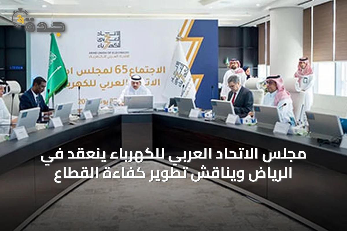 مجلس الاتحاد العربي للكهرباء ينعقد في الرياض ويناقش تطوير كفاءة القطاع