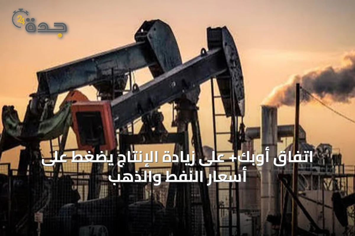 اتفاق أوبك+ على زيادة الإنتاج يضغط على أسعار النفط والذهب