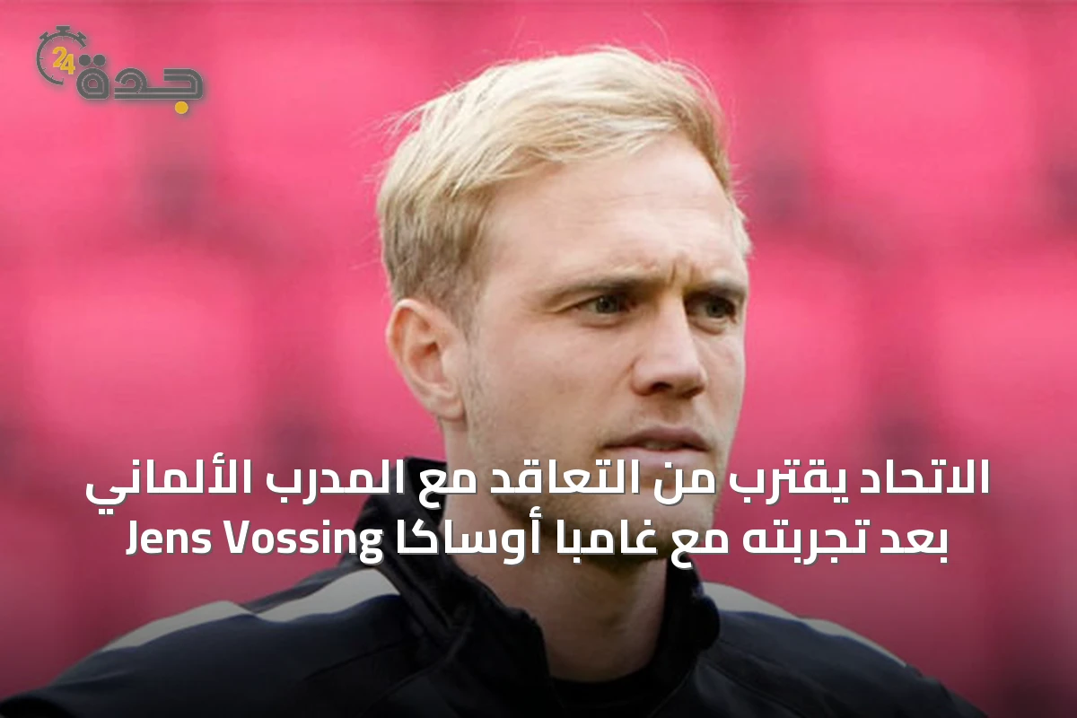 الاتحاد يقترب من التعاقد مع المدرب الألماني Jens Vossing بعد تجربته مع غامبا أوساكا