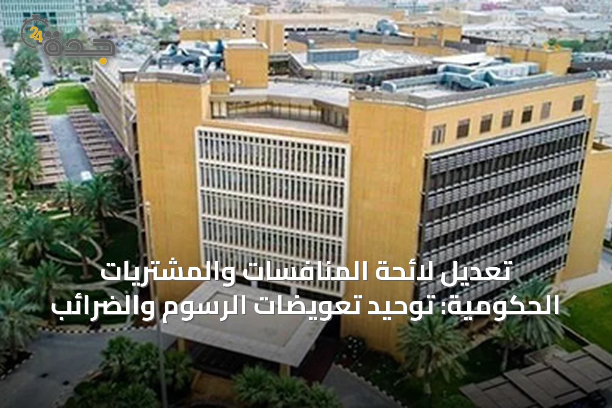 تعديل لائحة المنافسات والمشتريات الحكومية: توحيد تعويضات الرسوم والضرائب