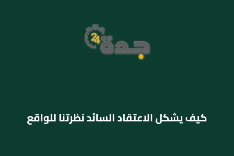 كيف يشكل الاعتقاد السائد نظرتنا للواقع