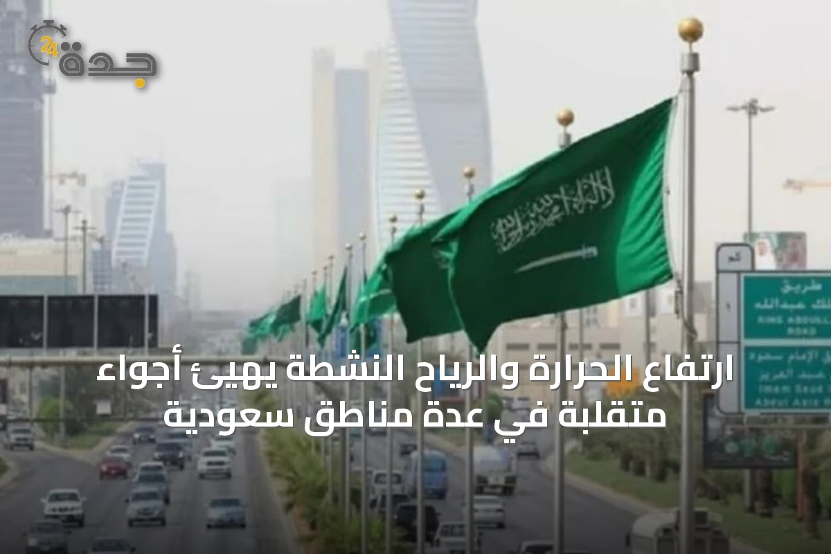 ارتفاع الحرارة والرياح النشطة يهيّئ أجواءً متقلبة في عدة مناطق سعودية