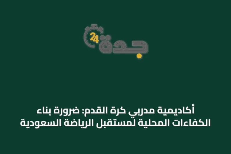 أكاديمية مدربي كرة القدم: ضرورة بناء الكفاءات المحلية لمستقبل الرياضة السعودية