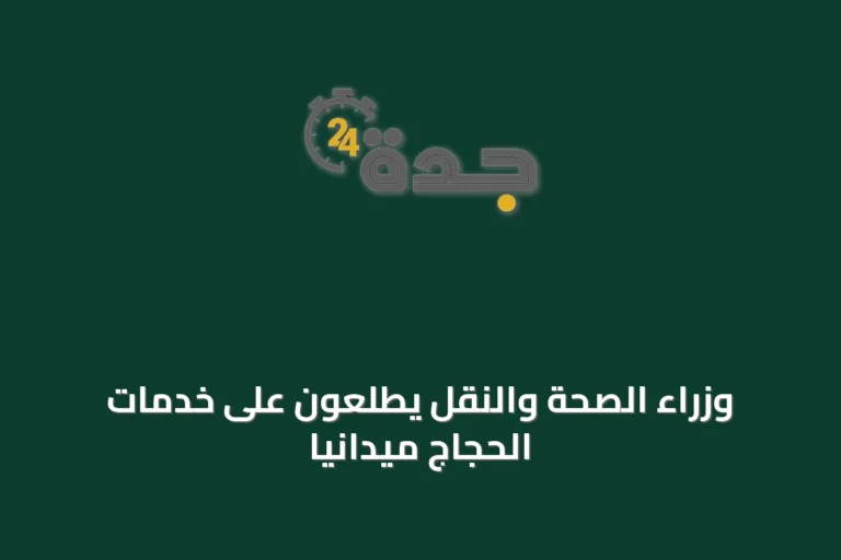 وزراء الصحة والنقل يطلعون على خدمات الحجاج ميدانياً