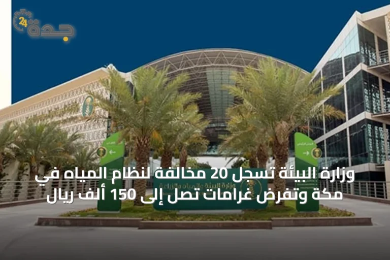 وزارة البيئة تسجل 20 مخالفة لنظام المياه في مكة وتفرض غرامات تصل إلى 150 ألف ريال