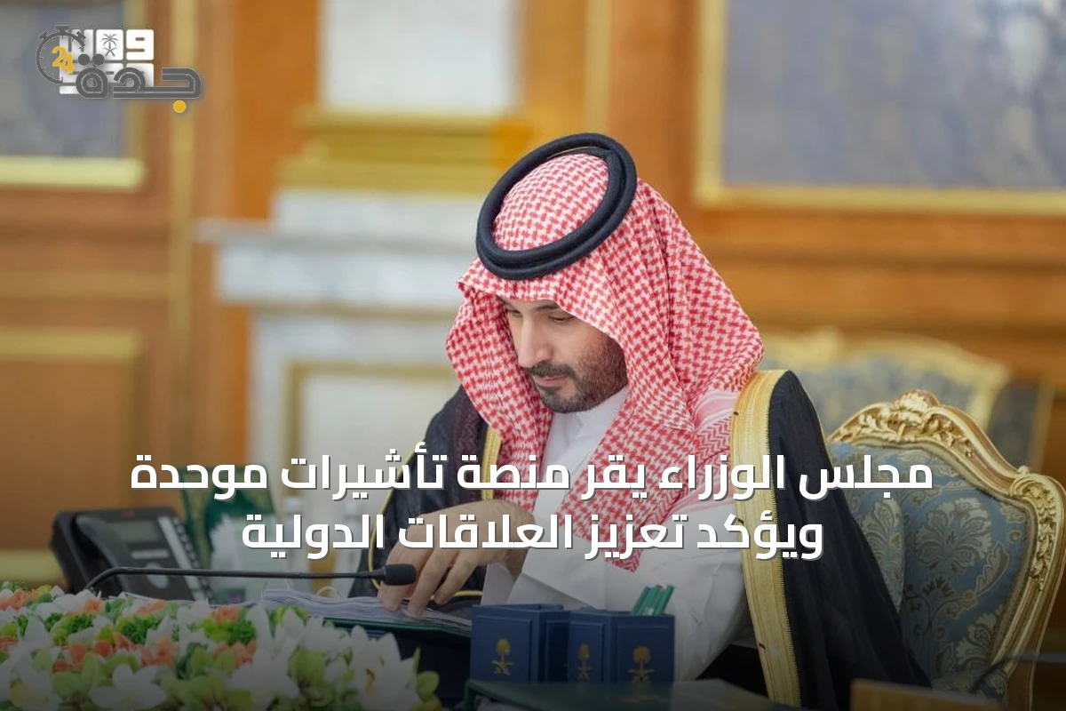 مجلس الوزراء يقر منصة تأشيرات موحدة ويؤكد تعزيز العلاقات الدولية