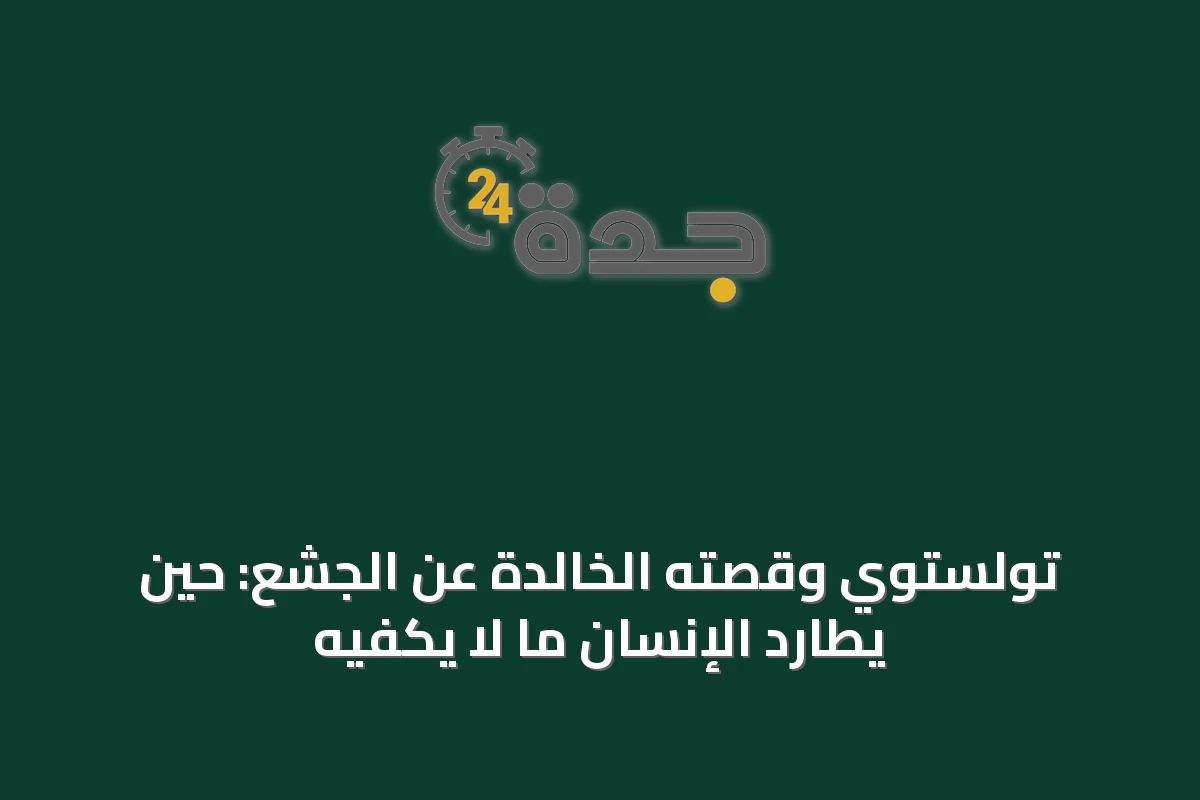 تولستوي وقصته الخالدة عن الجشع: حين يطارد الإنسان ما لا يكفيه