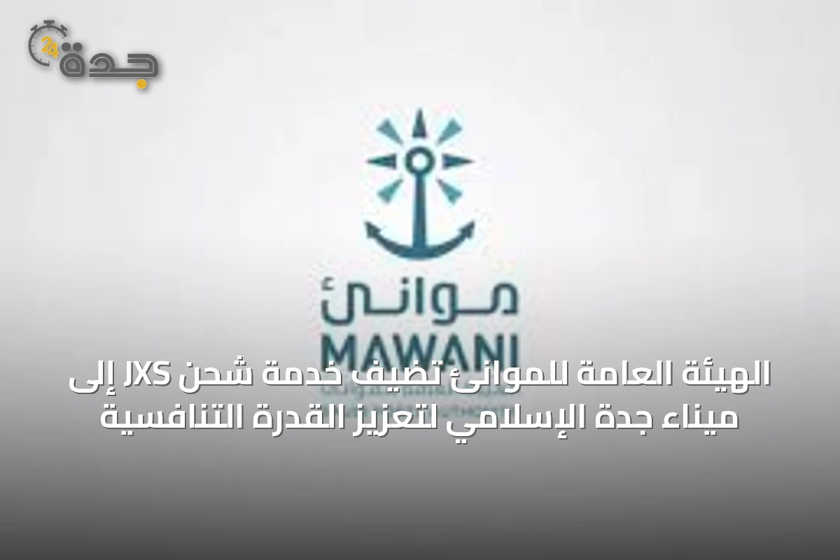 الهيئة العامة للموانئ تضيف خدمة شحن JXS إلى ميناء جدة الإسلامي لتعزيز القدرة التنافسية