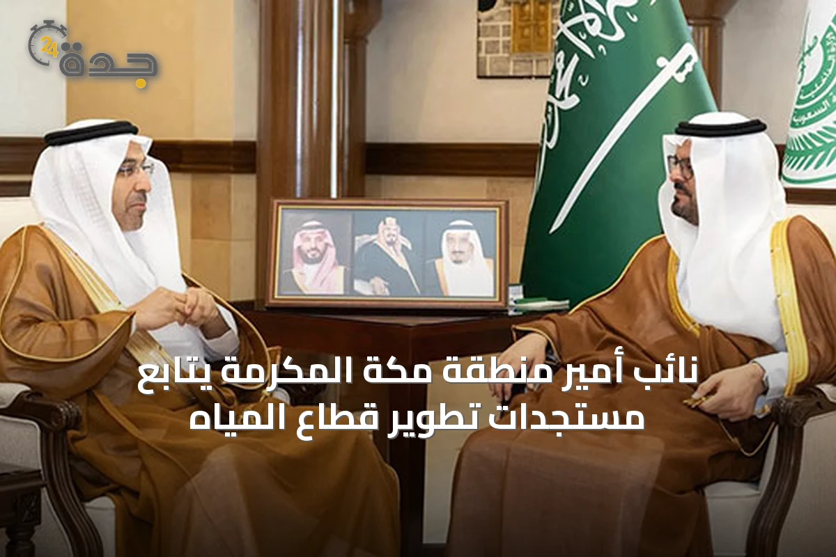 نائب أمير منطقة مكة المكرمة يتابع مستجدات تطوير قطاع المياه