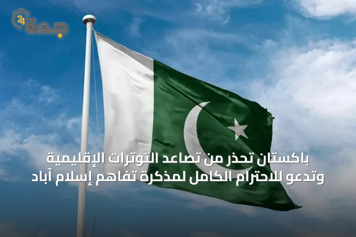 باكستان تحذر من تصاعد التوترات الإقليمية وتدعو للاحترام الكامل لمذكرة تفاهم إسلام آباد