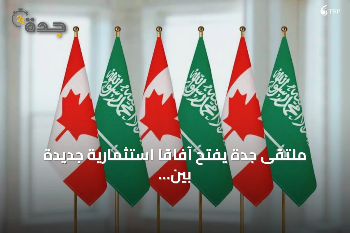 ملتقى جدة يفتح آفاقاً استثمارية جديدة بين السعودية وكندا