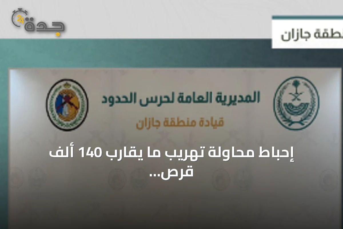 إحباط محاولة تهريب ما يقارب 140 ألف قرص طبي و41 كغم حشيش بمنطقة جازان