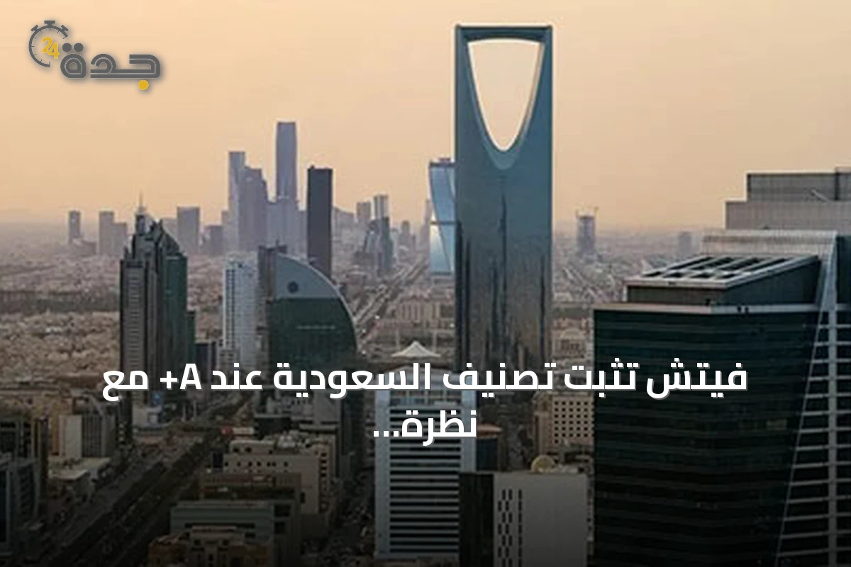 فيتش تثبت تصنيف السعودية عند A+ مع نظرة مستقبلية مستقرة