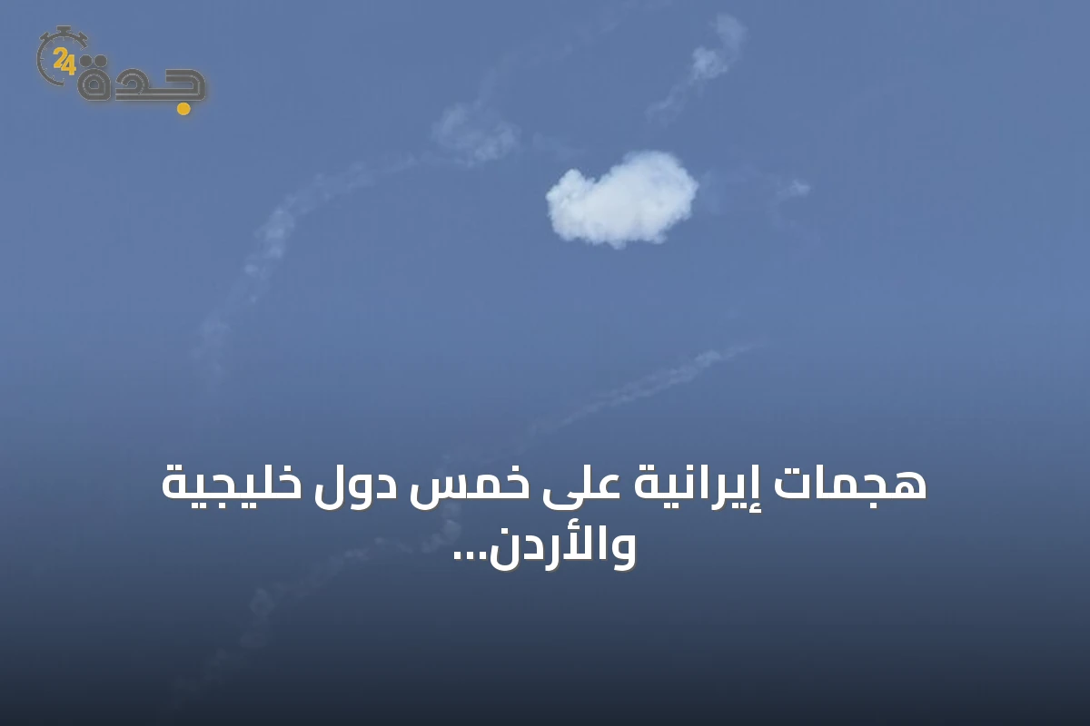 هجمات إيرانية على خمس دول خليجية والأردن تشهد أوسع توغل منذ اتفاق التهدئة