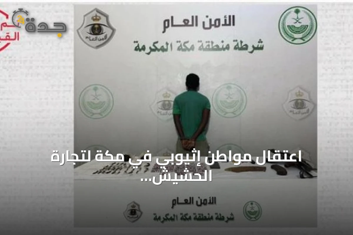 اعتقال مواطن إثيوبي في مكة لتجارة الحشيش والإمفيتامين وتملك سلاح ناري