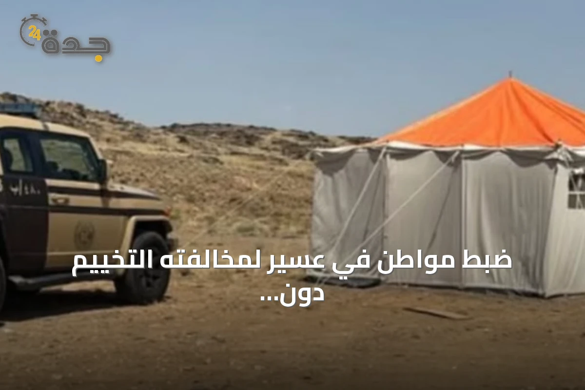 ضبط مواطن في عسير لمخالفته التخييم دون ترخيص