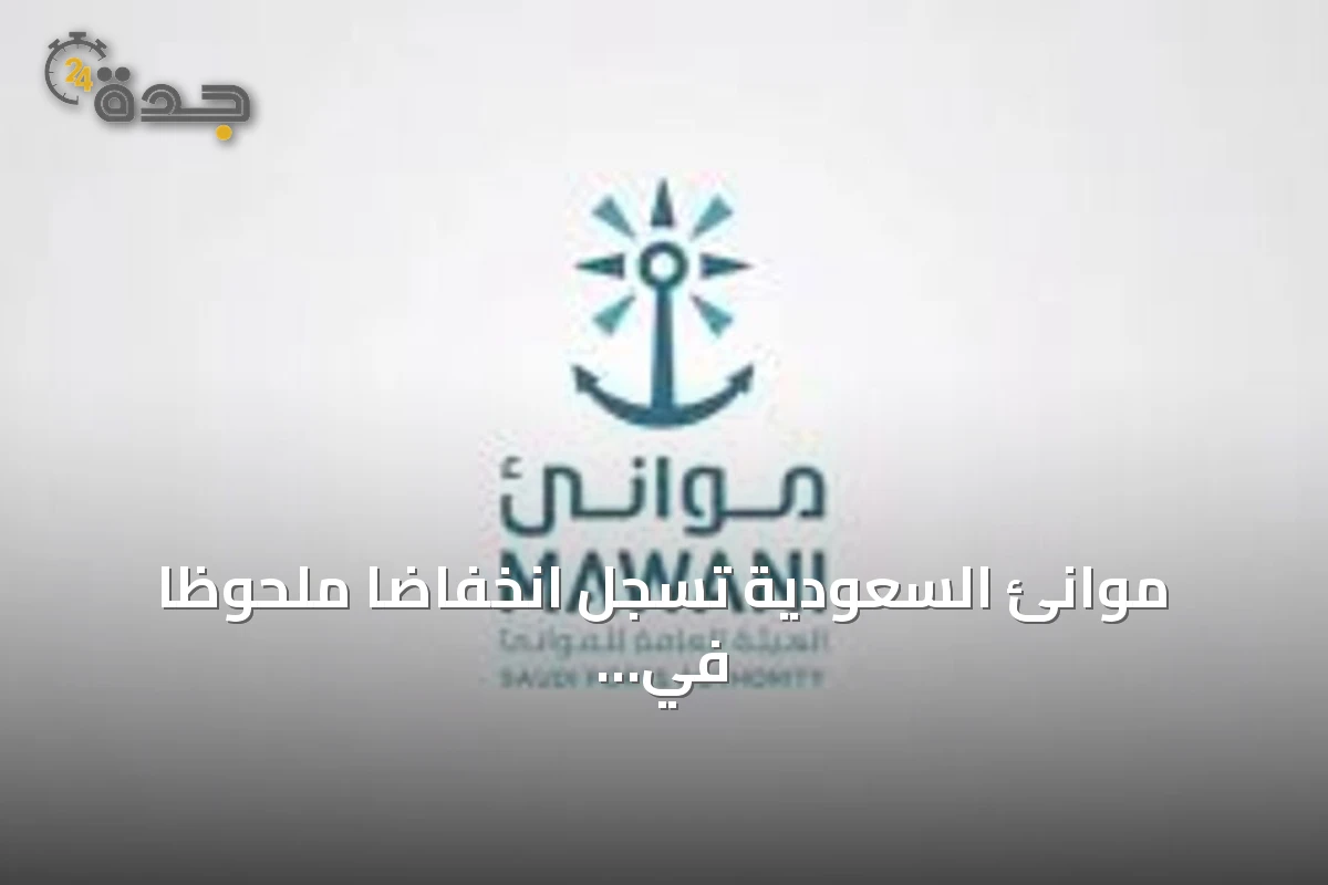 موانئ السعودية تسجل انخفاضاً ملحوظاً في مناولة البضائع والحاويات خلال يونيو 2026