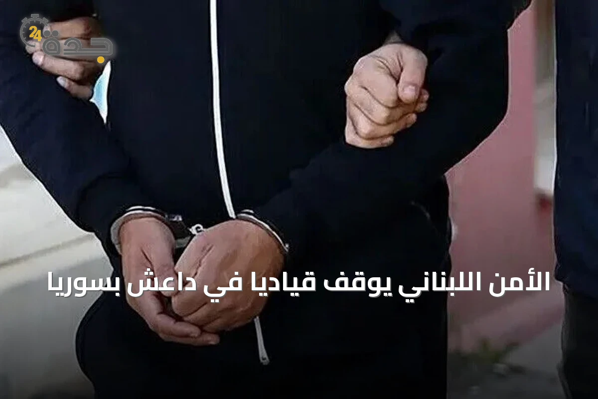 الأمن اللبناني يوقف قيادياً في داعش بسوريا