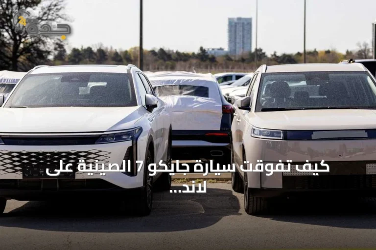 كيف تفوقت سيارة جايكو 7 الصينية على لاند روفر في السوق البريطانية؟
