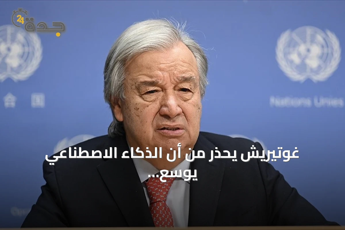 غوتيريش يحذر من أن الذكاء الاصطناعي يوسع الفجوة بين الشمال والجنوب