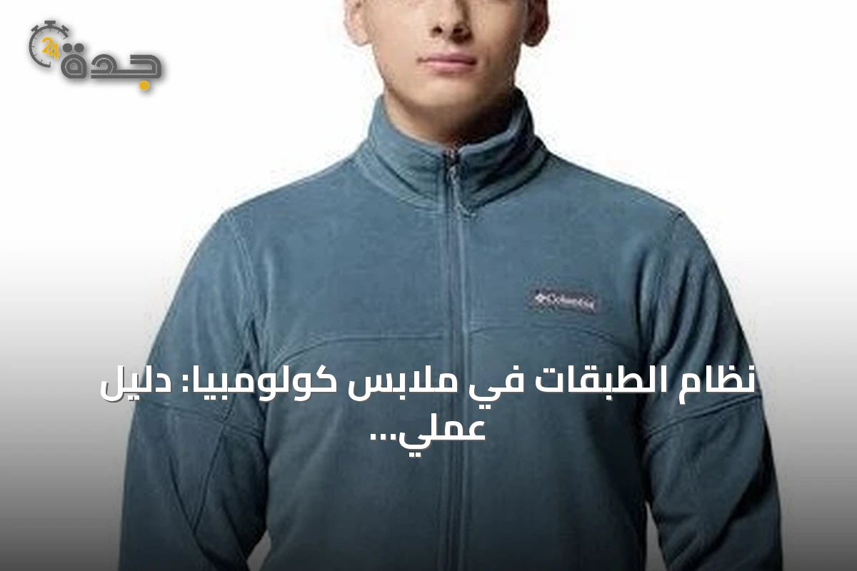 نظام الطبقات في ملابس كولومبيا: دليل عملي لتنسيق الجاكيت الرياضي مع يومك بين البرّ والمدينة