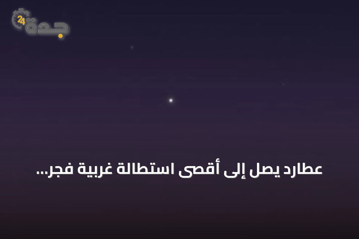 عطارد يصل إلى أقصى استطالة غربية فجر الأحد 2 أغسطس 2026