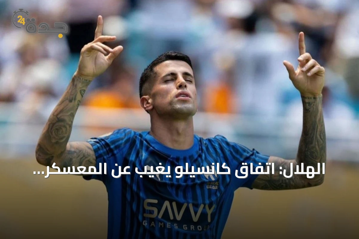 الهلال: اتفاق كانسيلو يغيب عن المعسكر، تمسك بهيرنانديز وقرب صفقة Ndiaye