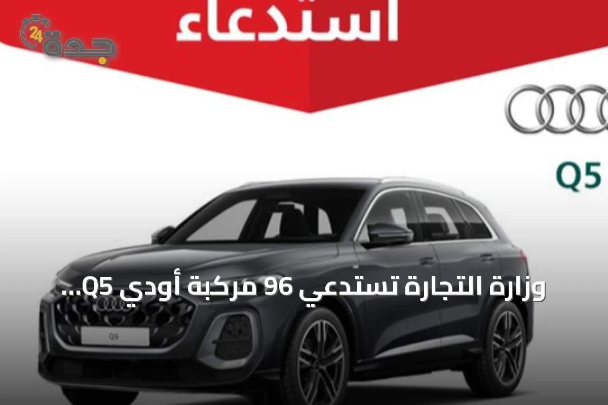 وزارة التجارة تستدعي 96 مركبة أودي Q5 موديل 2025 لإصلاح عطل في شداد حزام الأمان الأمامي
